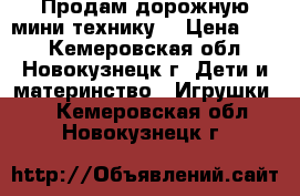 Продам дорожную мини технику. › Цена ­ 15 - Кемеровская обл., Новокузнецк г. Дети и материнство » Игрушки   . Кемеровская обл.,Новокузнецк г.